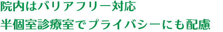 院内はバリアフリー対応です半個室診療室でプライバシーにも配慮