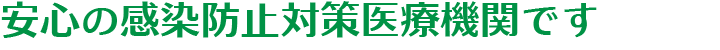 安心の感染防止医療機関です